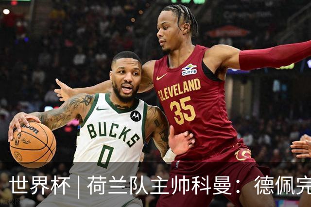 世界杯 | 荷兰队主帅科曼：德佩完全有能力首发出战