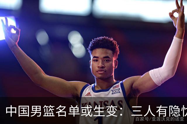 中国男篮名单或生变：三人有隐忧，强援有望归队