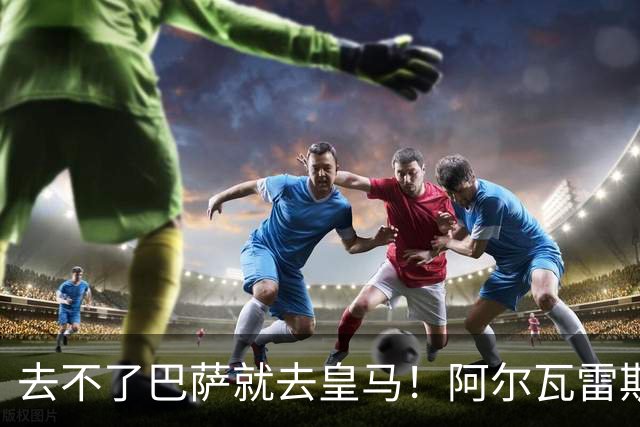 去不了巴萨就去皇马！阿尔瓦雷斯公开申请离队，但不愿离开西甲