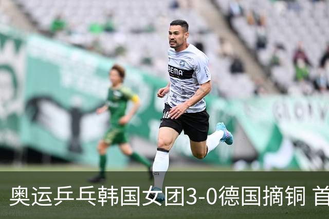 奥运乒乓韩国女团3-0德国摘铜 首场女双稍有波折