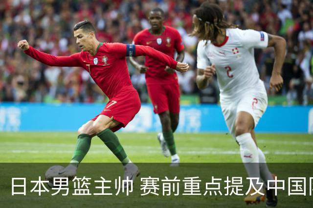 日本男篮主帅 赛前重点提及中国队一人，不是杨瀚森 也不是赵继伟！