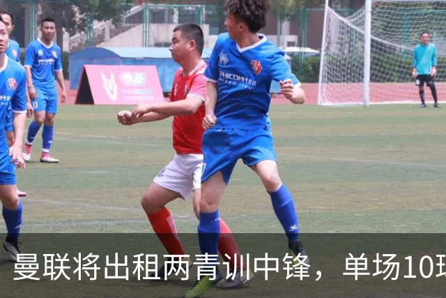 曼联将出租两青训中锋，单场10球小妖加盟德甲！齐尔克泽几定留队