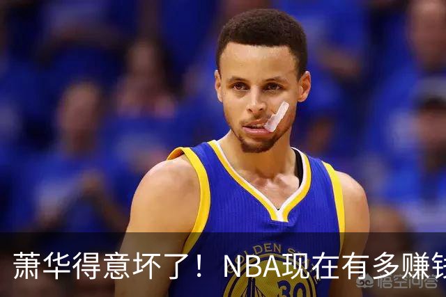 萧华得意坏了！NBA现在有多赚钱？上赛季营收116.8亿美刀！