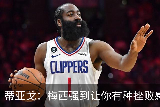 蒂亚戈：梅西强到让你有种挫败感，你在场上能做的就是尽量帮助他
