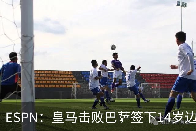 ESPN：皇马击败巴萨签下14岁边锋扬·比拉，还有意瓦拉内9岁儿子